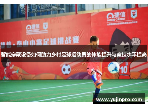 智能穿戴设备如何助力乡村足球运动员的体能提升与竞技水平提高