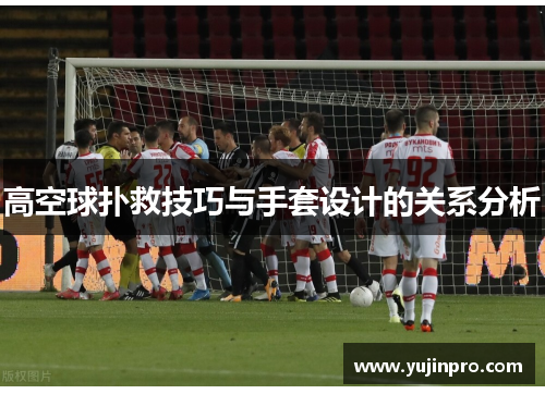 高空球扑救技巧与手套设计的关系分析