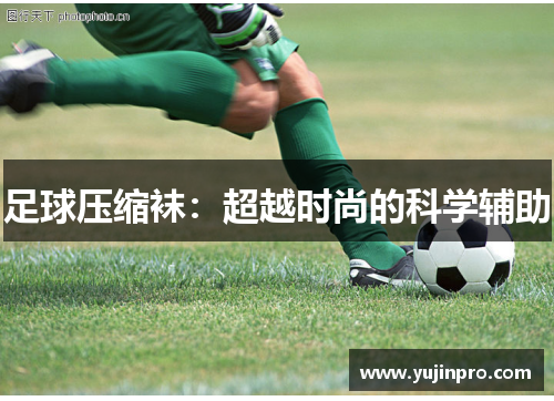 足球压缩袜：超越时尚的科学辅助